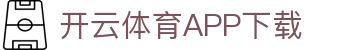 开云体育（中国）官方APP下载-KaiyunSports